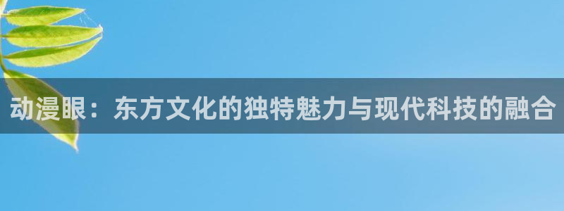 age动漫下载密码：动漫眼：东方文化的独特魅力与现代科技的融合配图