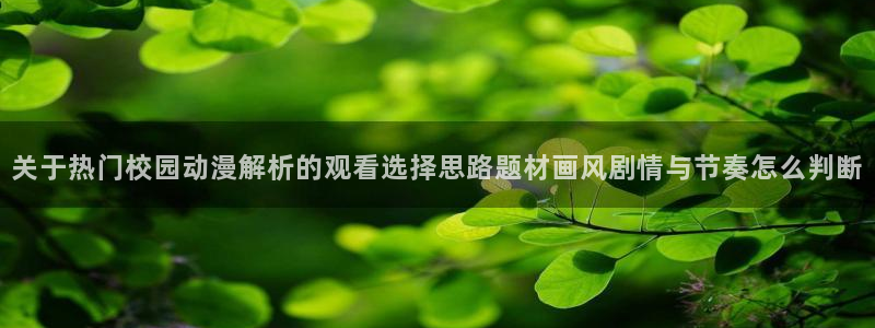 AGE官方动漫下载：关于热门校园动漫解析的观看选择思路题材画风剧情与节奏怎么判断配图