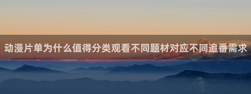 age动漫下载最新：动漫片单为什么值得分类观看不同题材对应不同追番需求配图