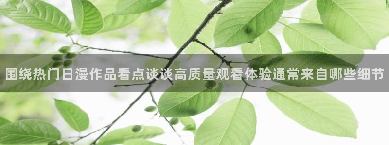 age 动漫下载老版:围绕热门日漫作品看点谈谈高质量观看体验通常来自哪些细节配图
