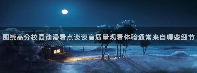 age动漫地址下载：围绕高分校园动漫看点谈谈高质量观看体验通常来自哪些细节配图
