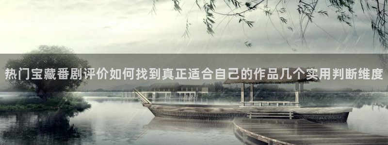 age动漫动漫下载：热门宝藏番剧评价如何找到真正适合自己的作品几个实用判断维度配图