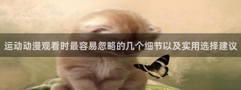 软件AGE动漫下载:运动动漫观看时最容易忽略的几个细节以及实用选择建议配图