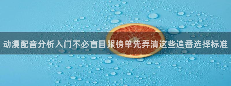 age动漫下载在哪：动漫配音分析入门不必盲目跟榜单先弄清这些追番选择标准配图