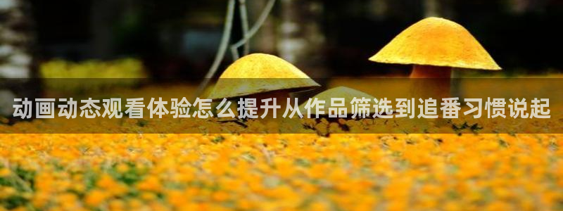 age怎么下载动漫：动画动态观看体验怎么提升从作品筛选到追番习惯说起配图