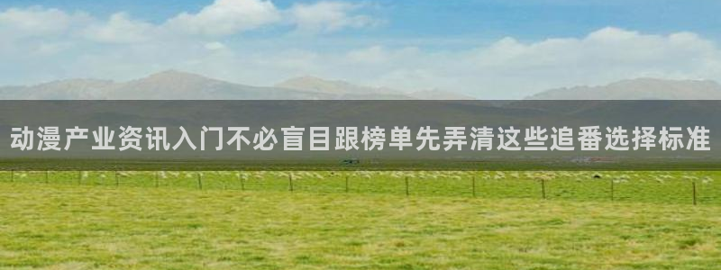age动漫下载自取:动漫产业资讯入门不必盲目跟榜单先弄清这些追番选择标准配图