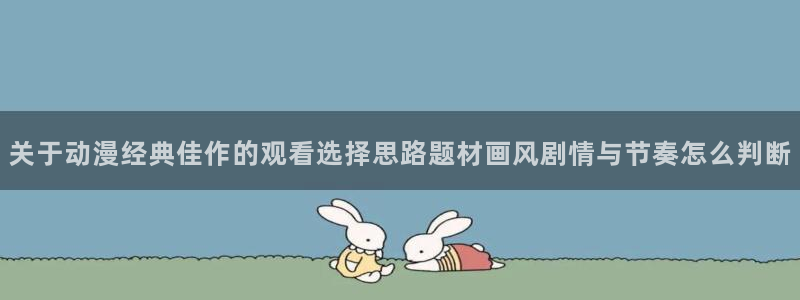 苹果AGE动漫下载：关于动漫经典佳作的观看选择思路题材画风剧情与节奏怎么判断配图