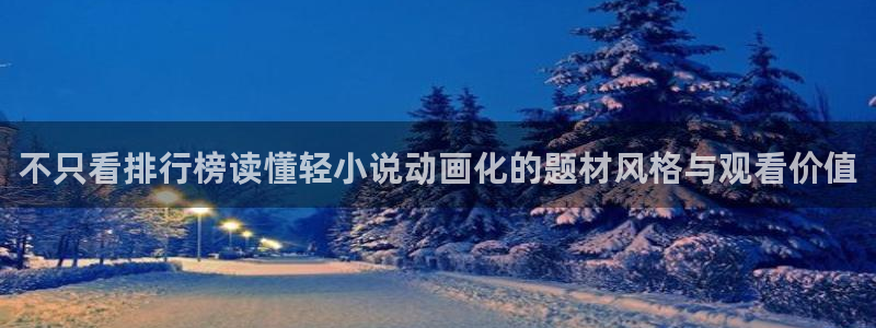 age动漫站下载：不只看排行榜读懂轻小说动画化的题材风格与观看价值配图