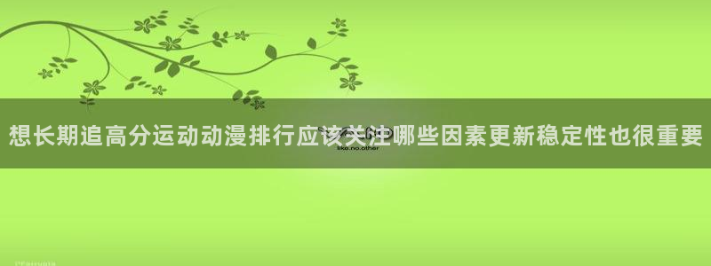 下载age动漫:想长期追高分运动动漫排行应该关注哪些因素更新稳定性也很重要配图