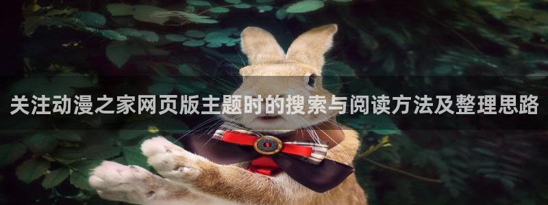 age动漫平板下载:关注动漫之家网页版主题时的搜索与阅读方法及整理思路配图