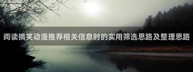 age动漫下载密码:阅读搞笑动漫推荐相关信息时的实用筛选思路及整理思路配图