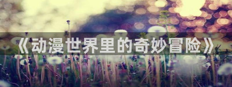 AGE官方动漫下载:《动漫世界里的奇妙冒险》配图
