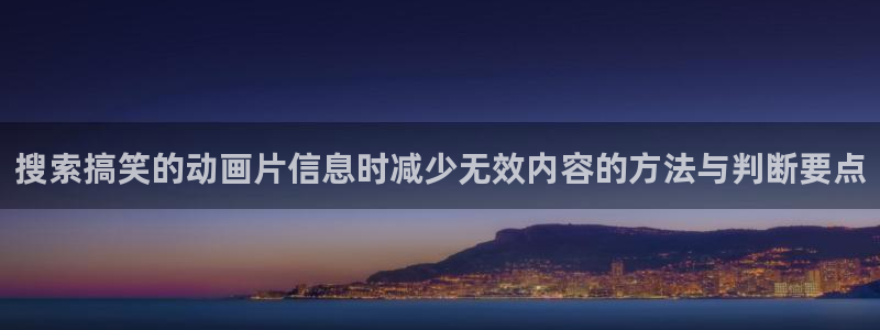 age动漫下载主页:搜索搞笑的动画片信息时减少无效内容的方法与判断要点配图