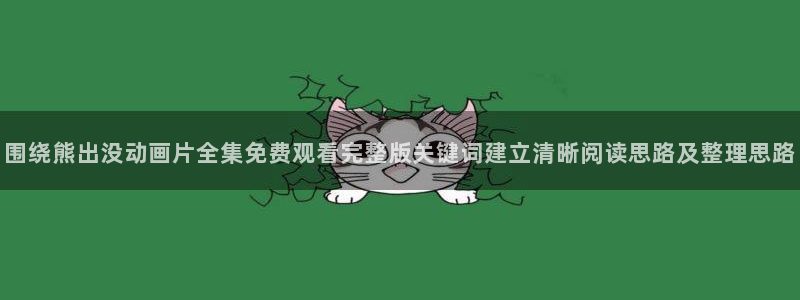 age动漫下载ios:围绕熊出没动画片全集免费观看完整版关键词建立清晰阅读思路及整理思路配图