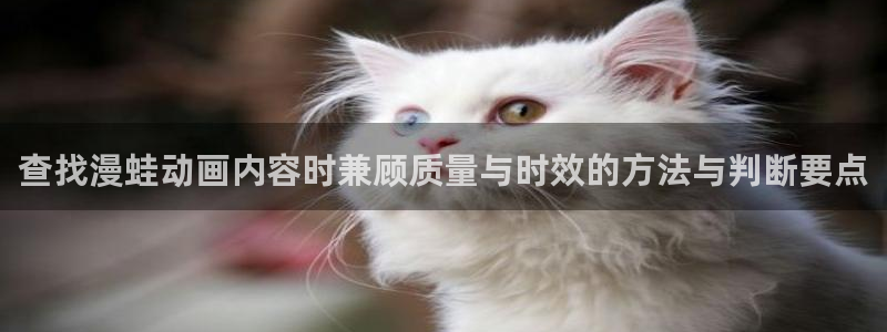 age动漫app下载:查找漫蛙动画内容时兼顾质量与时效的方法与判断要点配图