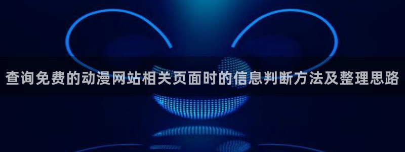age动漫在线下载:查询免费的动漫网站相关页面时的信息判断方法及整理思路配图