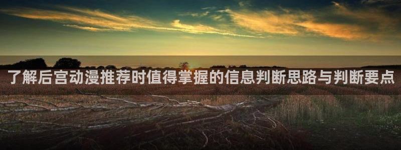 age动漫苹果下载:了解后宫动漫推荐时值得掌握的信息判断思路与判断要点配图