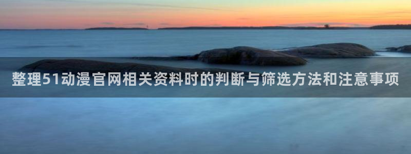 age动漫的下载:整理51动漫官网相关资料时的判断与筛选方法和注意事项配图