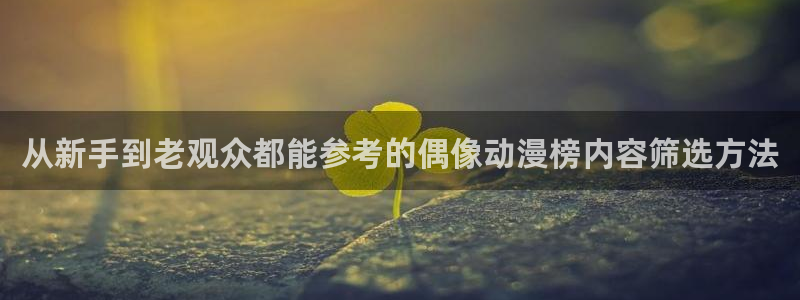 age动漫下载步骤:从新手到老观众都能参考的偶像动漫榜内容筛选方法配图