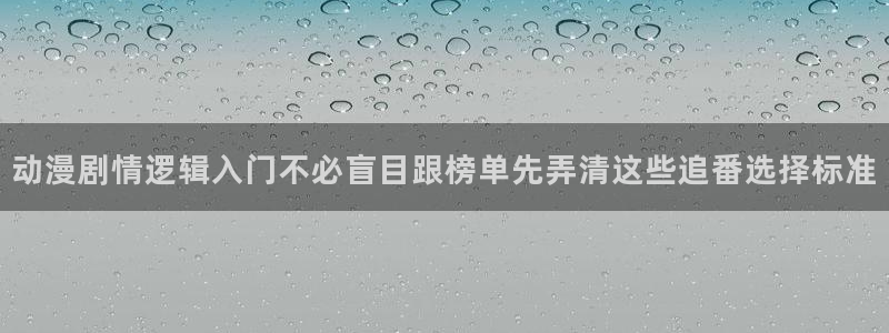age动漫下载并安装:动漫剧情逻辑入门不必盲目跟榜单先弄清这些追番选择标准配图